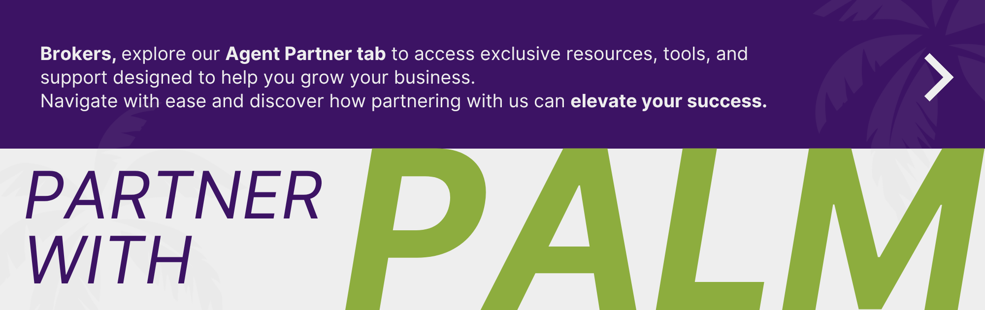 Text banner encouraging brokers and agents to discover Palm's resources and partner with us.
